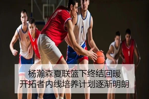 杨瀚森夏联篮下终结回暖 开拓者内线培养计划逐渐明朗