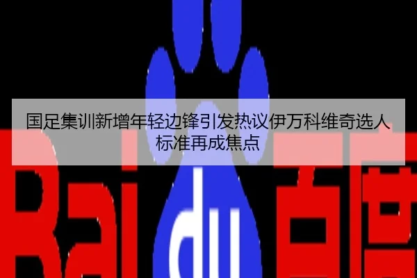 国足集训新增年轻边锋引发热议伊万科维奇选人标准再成焦点